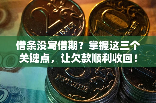 武汉借条没写借期？掌握这三个关键点，让欠款顺利收回！