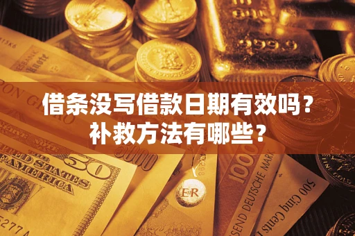 武汉借条没写借款日期有效吗?补救方法有哪些? 武汉借条没写借款日期有效吗?补救方法有哪些?
