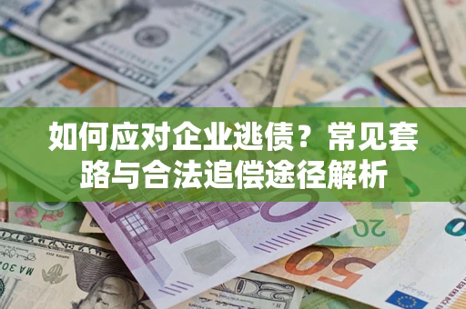 武汉如何应对企业逃债？常见套路与合法追偿途径解析