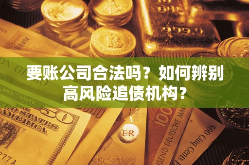 武汉要账公司合法吗？如何辨别高风险追债机构？
