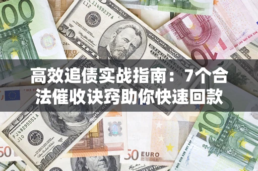 武汉高效追债实战指南：7个合法催收诀窍助你快速回款