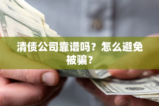 武汉清债公司靠谱吗？怎么避免被骗？