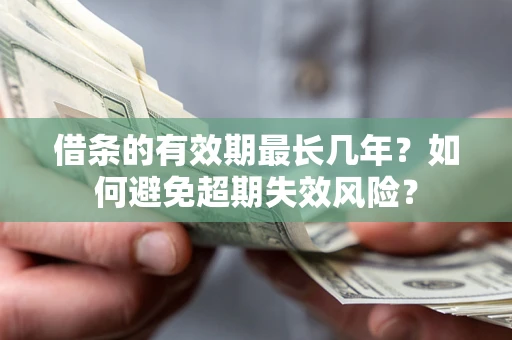 武汉借条的有效期最长几年？如何避免超期失效风险？