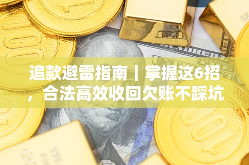 武汉追款避雷指南｜掌握这6招，合法高效收回欠账不踩坑