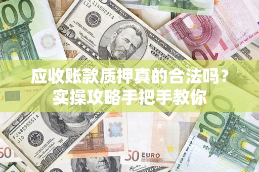 武汉应收账款质押真的合法吗？实操攻略手把手教你