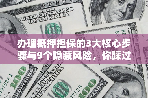 武汉办理抵押担保的3大核心步骤与9个隐藏风险，你踩过哪个坑？