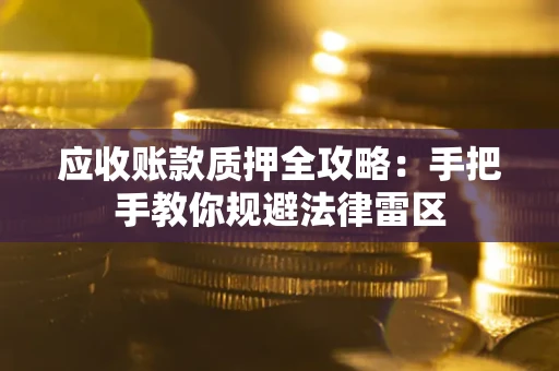 武汉应收账款质押全攻略：手把手教你规避法律雷区