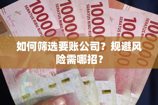 武汉如何筛选要账公司？规避风险需哪招？