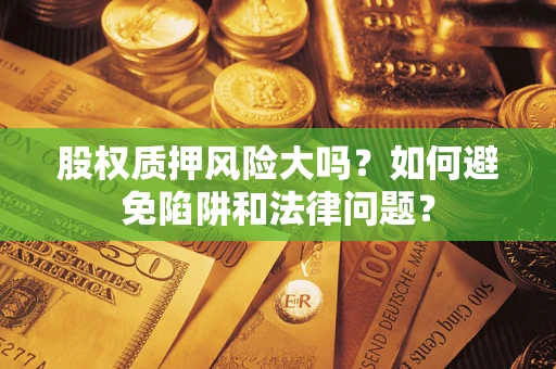 武汉股权质押风险大吗？如何避免陷阱和法律问题？
