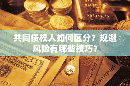 武汉共同债权人如何区分？规避风险有哪些技巧？