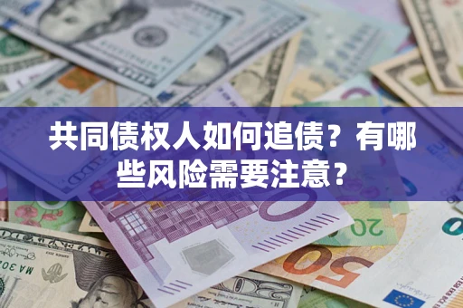 武汉共同债权人如何追债？有哪些风险需要注意？