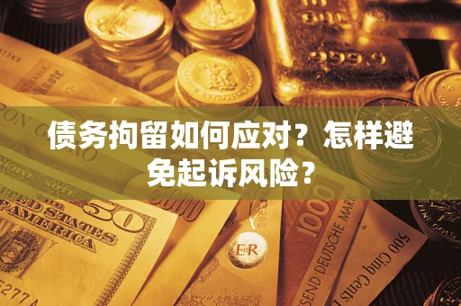 武汉债务拘留如何应对？怎样避免起诉风险？