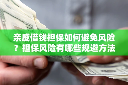 武汉亲戚借钱担保如何避免风险？担保风险有哪些规避方法？