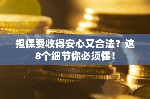 武汉担保费收得安心又合法？这8个细节你必须懂！
