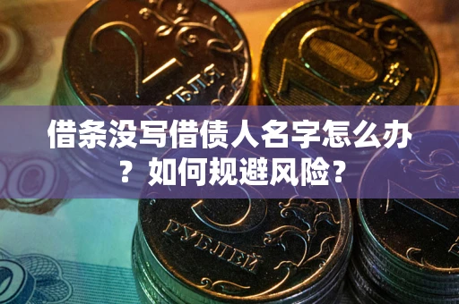 武汉借条没写借债人名字怎么办？如何规避风险？