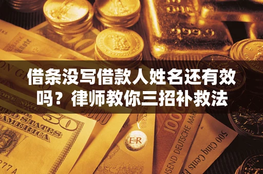 武汉借条没写借款人姓名还有效吗？律师教你三招补救法