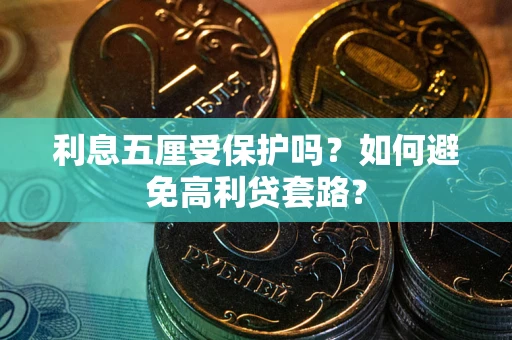 武汉利息五厘受保护吗？如何避免高利贷套路？