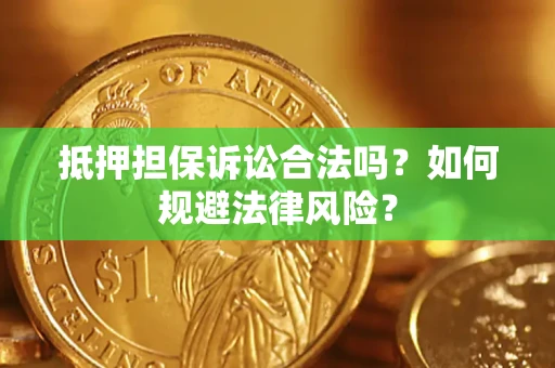 武汉抵押担保诉讼合法吗？如何规避法律风险？