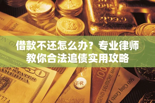 武汉借款不还怎么办？专业律师教你合法追债实用攻略