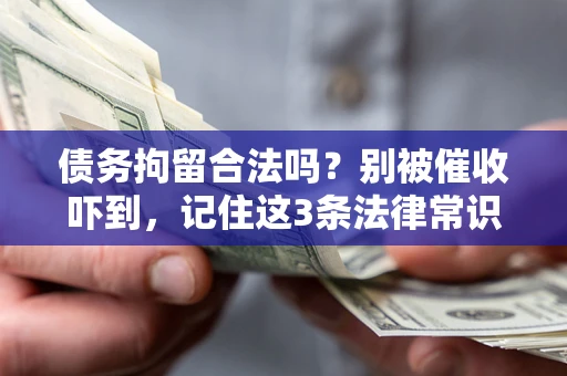 武汉债务拘留合法吗?别被催收吓到,记住这3条法律常识 武汉债务拘留合法吗?别被催收吓到,记住这3条法律常识