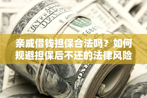武汉亲戚借钱担保合法吗？如何规避担保后不还的法律风险？