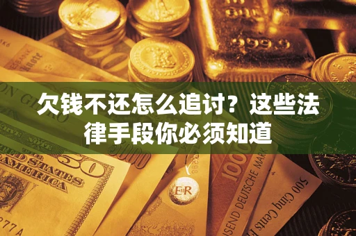 武汉欠钱不还怎么追讨？这些法律手段你必须知道