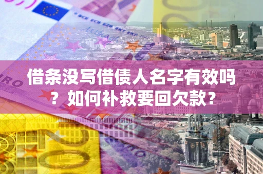 武汉借条没写借债人名字有效吗？如何补救要回欠款？