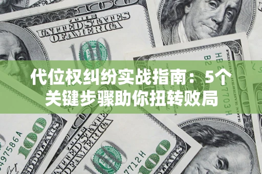 武汉代位权纠纷实战指南：5个关键步骤助你扭转败局