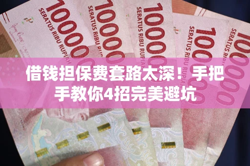 武汉借钱担保费套路太深！手把手教你4招完美避坑