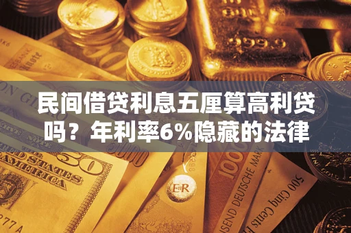 武汉民间借贷利息五厘算高利贷吗？年利率6%隐藏的法律风险全解析
