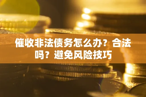 武汉催收非法债务怎么办？合法吗？避免风险技巧