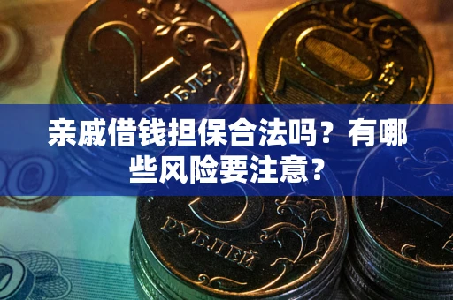 武汉亲戚借钱担保合法吗？有哪些风险要注意？