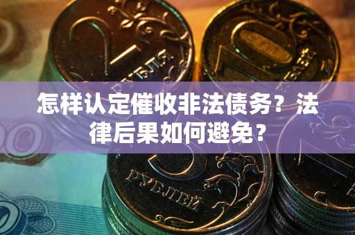 武汉怎样认定催收非法债务？法律后果如何避免？