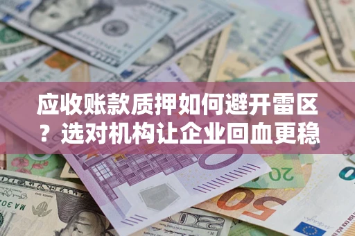 武汉应收账款质押如何避开雷区？选对机构让企业回血更稳