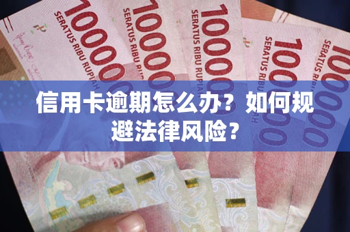 武汉信用卡逾期怎么办？如何规避法律风险？