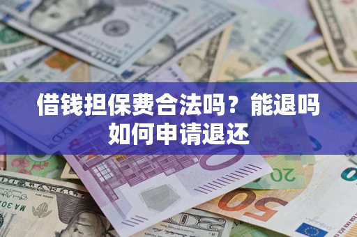 武汉借钱担保费合法吗？能退吗如何申请退还