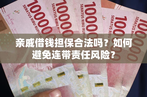 武汉亲戚借钱担保合法吗？如何避免连带责任风险？