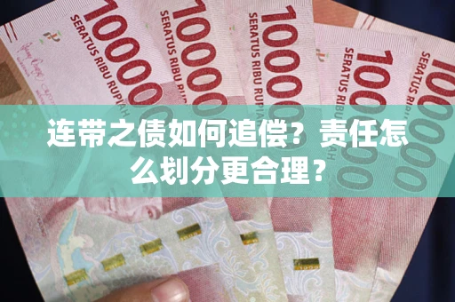 武汉连带之债如何追偿？责任怎么划分更合理？