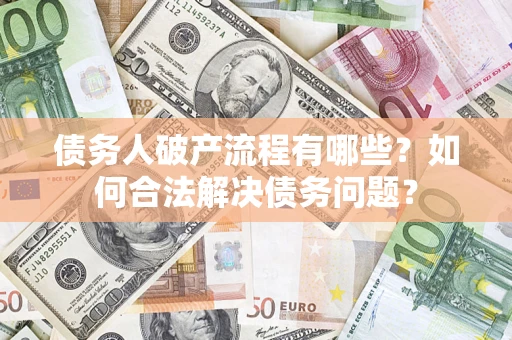 武汉债务人破产流程有哪些？如何合法解决债务问题？