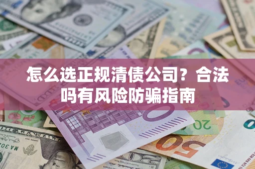 武汉怎么选正规清债公司？合法吗有风险防骗指南