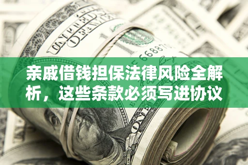 武汉亲戚借钱担保法律风险全解析，这些条款必须写进协议