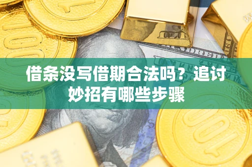 武汉借条没写借期合法吗？追讨妙招有哪些步骤