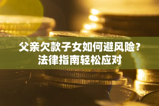 武汉父亲欠款子女如何避风险？法律指南轻松应对
