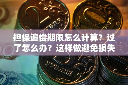 武汉担保追偿期限怎么计算？过了怎么办？这样做避免损失！