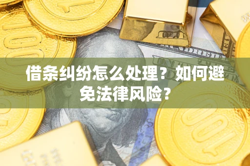 武汉借条纠纷怎么处理？如何避免法律风险？