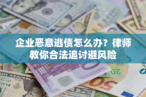 武汉企业恶意逃债怎么办？律师教你合法追讨避风险