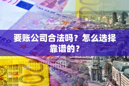 武汉要账公司合法吗？怎么选择靠谱的？