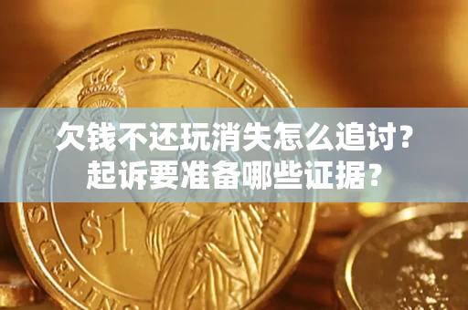 武汉欠钱不还玩消失怎么追讨？起诉要准备哪些证据？