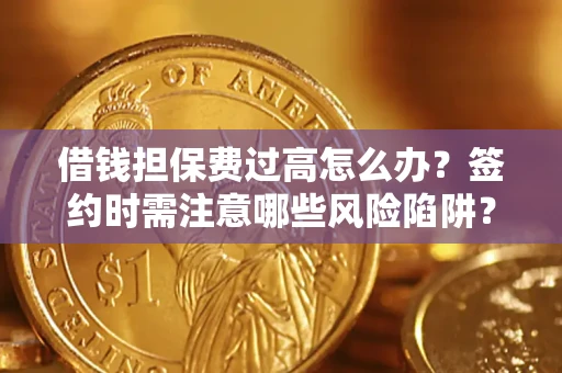 武汉借钱担保费过高怎么办？签约时需注意哪些风险陷阱？