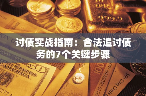 武汉讨债实战指南：合法追讨债务的7个关键步骤